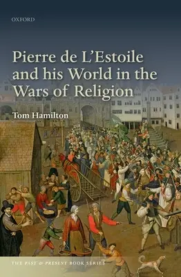 Pierre de l'Estoile und seine Welt in den Kriegen der Religionen - Pierre de l'Estoile and His World in the Wars of Religion