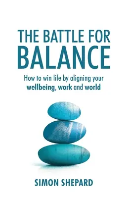 Der Kampf ums Gleichgewicht: Wie Sie Ihr Leben gewinnen, indem Sie Ihr Wohlbefinden, Ihre Arbeit und Ihre Welt in Einklang bringen - The Battle for Balance: How to win life by aligning your wellbeing, work and world