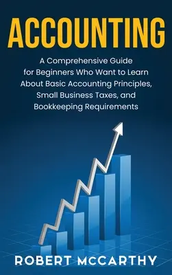 Buchhaltung: Ein umfassender Leitfaden für Anfänger, die die Grundlagen der Buchhaltung, die Steuern für kleine Unternehmen und die Buchhaltung kennenlernen möchten - Accounting: A Comprehensive Guide for Beginners Who Want to Learn About Basic Accounting Principles, Small Business Taxes, and Boo