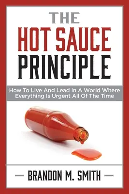 Das Prinzip der heißen Soße: Wie man in einer Welt lebt und führt, in der alles immer dringlicher wird - The Hot Sauce Principle: How to Live and Lead in a World Where Everything Is Urgent All of the Time