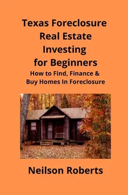 Texas Foreclosure Real Estate Investing for Beginners: Finden, Finanzieren und Kaufen von Häusern in Zwangsversteigerungen - Texas Foreclosure Real Estate Investing for Beginners: How to Find, Finance & Buy Homes In Foreclosure