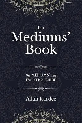 Das Buch des Mediums: mit besonderen Lehren der Geister über Manifestation, Mittel zur Kommunikation mit der unsichtbaren Welt, Entwicklung - The Mediums' Book: containing Special Teachings from the Spirits on Manifestation, means to communicate with the Invisible World, Develop