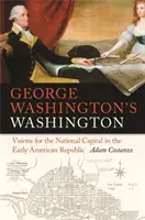 George Washingtons Washington: Visionen für die nationale Hauptstadt in der frühen amerikanischen Republik - George Washington's Washington: Visions for the National Capital in the Early American Republic