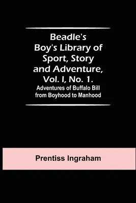 Beadle's Boy's Library of Sport, Story and Adventure, Vol. I, No. 1. Buffalo Bills Abenteuer von der Kindheit bis zur Männlichkeit - Beadle's Boy's Library of Sport, Story and Adventure, Vol. I, No. 1. Adventures of Buffalo Bill from Boyhood to Manhood