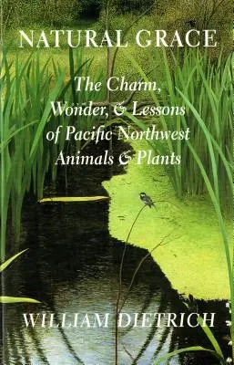 Natürliche Anmut: Der Charme, das Wunder und die Lektionen der Tiere und Pflanzen des Pazifischen Nordwestens - Natural Grace: The Charm, Wonder, and Lessons of Pacific Northwest Animals and Plants