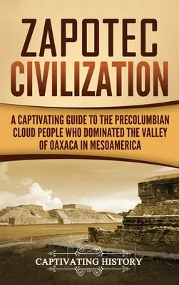 Die zapotekische Zivilisation: Ein fesselndes Handbuch über das präkolumbianische Wolkenvolk, das das Tal von Oaxaca in Mesoamerika beherrschte - Zapotec Civilization: A Captivating Guide to the Pre-Columbian Cloud People Who Dominated the Valley of Oaxaca in Mesoamerica