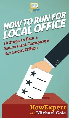 Wie man für ein lokales Amt kandidiert: 10 Schritte für einen erfolgreichen Wahlkampf für ein lokales Amt - How To Run For Local Office: 10 Steps To Run a Successful Campaign For Local Office