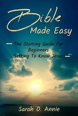 Bibel leicht gemacht: Der Leitfaden für Anfänger, die Jesus Christus kennenlernen wollen - Bible Made Easy: The Starting Guide For Beginners Getting To Know Jesus Christ