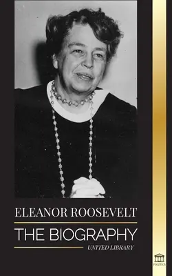 Eleanor Roosevelt: Die Biographie - Lernen Sie das amerikanische Leben kennen; Franklin D. Roosevelts Ehefrau und First Lady - Eleanor Roosevelt: The Biography - Learn the American Life by Living; Franklin D. Roosevelt's Wife & First Lady