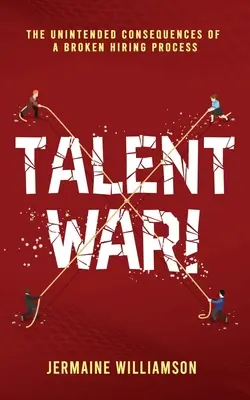 Krieg der Talente: Die unbeabsichtigten Folgen eines fehlerhaften Einstellungsverfahrens - Talent War!: The Unintended Consequences of a Broken Hiring Process