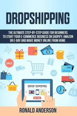 Dropshipping: Die ultimative Schritt-für-Schritt-Anleitung für Anfänger, um Ihr E-Commerce-Geschäft auf Shopify, Amazon oder E-Bay zu starten und M - Dropshipping: The Ultimate Step-by-Step Guide for Beginners to Start your E-Commerce Business on Shopify, Amazon or E-Bay and Make M