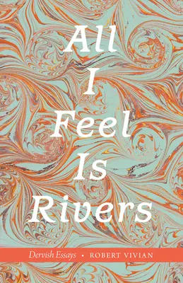 Alles was ich fühle sind Flüsse: Derwisch-Essays - All I Feel Is Rivers: Dervish Essays