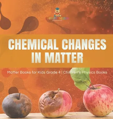 Chemische Veränderungen in der Materie - Matter Books for Kids Grade 4 - Children's Physics Books - Chemical Changes in Matter - Matter Books for Kids Grade 4 - Children's Physics Books