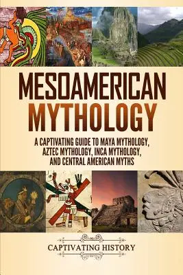 Mesoamerikanische Mythologie: Ein fesselnder Führer zur Maya-Mythologie, Azteken-Mythologie, Inka-Mythologie und mittelamerikanischen Mythen - Mesoamerican Mythology: A Captivating Guide to Maya Mythology, Aztec Mythology, Inca Mythology, and Central American Myths