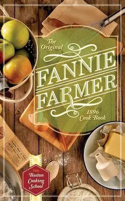 Das Original Fannie Farmer Kochbuch von 1896: Die Bostoner Kochschule - The Original Fannie Farmer 1896 Cookbook: The Boston Cooking School
