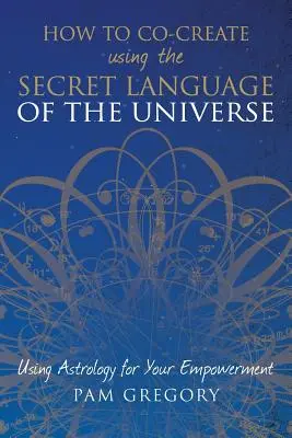 Wie man mit der geheimen Sprache des Universums miterschafft: Die Astrologie für Ihre Ermächtigung nutzen - How to Co-Create Using the Secret Language of the Universe: Using Astrology for your Empowerment