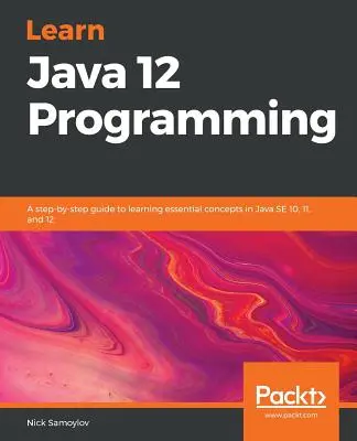 Java 12 programmieren lernen: Ein schrittweiser Leitfaden zum Erlernen grundlegender Konzepte in Java SE 10, 11 und 12 - Learn Java 12 Programming: A step-by-step guide to learning essential concepts in Java SE 10, 11, and 12