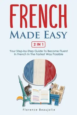 Französisch leicht gemacht 2 in 1: Ihre Schritt-für-Schritt-Anleitung, um auf schnellstem Wege fließend Französisch zu sprechen - French Made Easy 2 In 1: Your Step-by-Step Guide To Become Fluent In French In The Fastest Way Possible