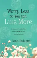 Weniger Sorgen machen, um mehr zu leben: Überraschende, einfache Wege, mehr Frieden, Freude und Energie zu empfinden - Worry Less So You Can Live More: Surprising, Simple Ways to Feel More Peace, Joy, and Energy