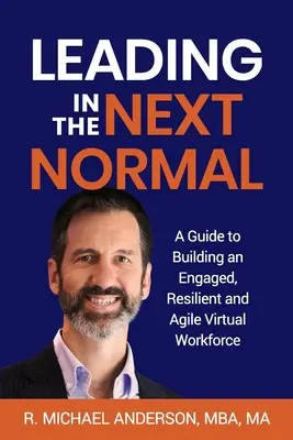 Führen im nächsten Normalzustand: Ein Leitfaden für den Aufbau einer engagierten, belastbaren und agilen virtuellen Belegschaft - Leading in the Next Normal: A Guide to Building an Engaged, Resilient and Agile Virtual Workforce