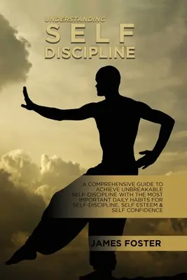 Selbstdisziplin verstehen: Ein umfassender Leitfaden zur Erlangung unzerbrechlicher Selbstdisziplin mit den wichtigsten täglichen Gewohnheiten zur Selbstdisziplinierung - Understanding Self- Discipline: A Comprehensive Guide To Achieve Unbreakable Self-Discipline With The Most Important Daily Habits For Self- Discipline