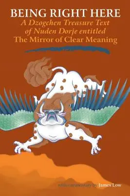 Genau hier sein: Ein Dzogchen-Schatztext von Nuden Dorje mit dem Titel Der Spiegel der klaren Bedeutung - Being Right Here: A Dzogchen Treasure Text of Nuden Dorje Entitled The Mirror of Clear Meaning