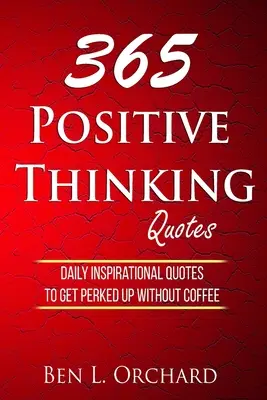 365 positiv denkende Zitate: Tägliche inspirierende Zitate, um ohne Kaffee in Schwung zu kommen - 365 Positive Thinking Quotes: Daily Inspirational Quotes To Get Perked Up Without Coffee