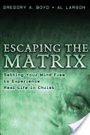 Der Matrix entfliehen: Befreien Sie Ihren Geist, um das wahre Leben in Christus zu erfahren - Escaping the Matrix: Setting Your Mind Free to Experience Real Life in Christ