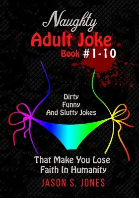 Unanständiges Witzebuch für Erwachsene #1-10: Dreckige, witzige und nuttige Witze, die dich den Glauben an die Menschheit verlieren lassen - Naughty Adult Joke Book #1-10: Dirty, Funny And Slutty Jokes That Make You Lose Faith In Humanity