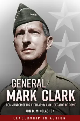 General Mark Clark: Befehlshaber der U.S. Fifth Army und Befreier von Rom - General Mark Clark: Commander of U.S. Fifth Army and Liberator of Rome