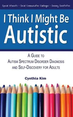 Ich glaube, ich könnte Autist sein: Ein Leitfaden zur Diagnose von Autismus-Spektrum-Störungen und zur Selbsterkenntnis für Erwachsene - I Think I Might Be Autistic: A Guide to Autism Spectrum Disorder Diagnosis and Self-Discovery for Adults