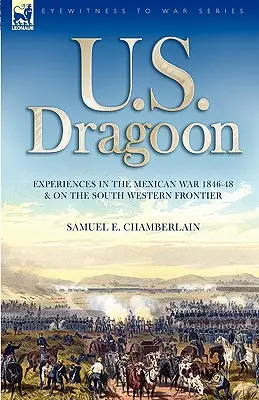 U. S. Dragoon: Erlebnisse im Mexikanischen Krieg 1846-48 und an der südwestlichen Grenze - U. S. Dragoon: Experiences in the Mexican War 1846-48 and on the South Western Frontier