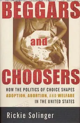 Bettler und Auserwählte: Wie die Politik der Wahl Adoption, Abtreibung und Wohlfahrt in den Vereinigten Staaten prägt - Beggars and Choosers: How the Politics of Choice Shapes Adoption, Abortion, and Welfare in the United States