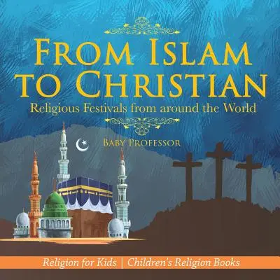 Vom Islam zum Christentum - Religiöse Feste aus aller Welt - Religion für Kinder - Religionsbücher für Kinder - From Islam to Christian - Religious Festivals from around the World - Religion for Kids - Children's Religion Books