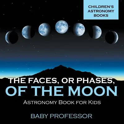 Die Gesichter oder Phasen des Mondes - Astronomiebuch für Kinder Astronomische Kinderbücher - The Faces, or Phases, of the Moon - Astronomy Book for Kids Children's Astronomy Books