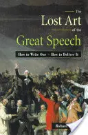 Die verlorene Kunst der großen Rede: Wie man eine schreibt - wie man sie hält - The Lost Art of the Great Speech: How to Write One--How to Deliver It
