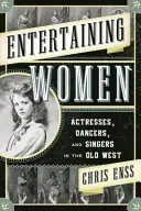 Unterhaltsame Frauen: Schauspielerinnen, Tänzerinnen und Sängerinnen im Wilden Westen - Entertaining Women: Actresses, Dancers, and Singers in the Old West