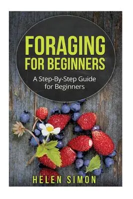 Futtersuche für Anfänger: Eine Schritt-für-Schritt-Anleitung für Einsteiger - Foraging for Beginners: A Step-By-Step Guide for Beginners