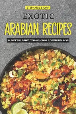 Exotische arabische Rezepte: Ein exotisch angehauchtes Kochbuch mit Ideen für Gerichte aus dem Nahen Osten! - Exotic Arabian Recipes: An Exotically Themed Cookbook of Middle Eastern Dish Ideas!