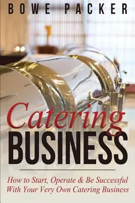 Gaststättengewerbe: Wie Sie Ihr eigenes Catering-Unternehmen gründen, betreiben und erfolgreich sein können - Catering Business: How to Start, Operate & Be Successful with Your Very Own Catering Business