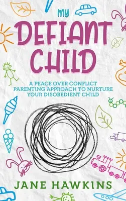 Mein trotziges Kind: Ein Erziehungskonzept für Frieden statt Konflikt, um Ihr ungehorsames Kind zu erziehen. - My Defiant Child: A Peace Over Conflict Parenting Approach to Nurture Your Disobedient Child.