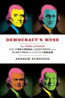 Die Muse der Demokratie: Wie Thomas Jefferson zum FDR-Liberalen, zum Reagan-Republikaner und zum Tea-Party-Fanatiker wurde, obwohl er tot war - Democracy's Muse: How Thomas Jefferson Became an FDR Liberal, a Reagan Republican, and a Tea Party Fanatic, All the While Being Dead