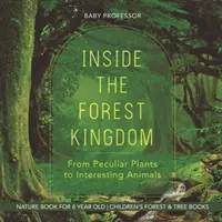 Im Reich des Waldes - Von merkwürdigen Pflanzen bis zu interessanten Tieren - Naturbuch für 8-Jährige - Wald- und Baumbücher für Kinder - Inside the Forest Kingdom - From Peculiar Plants to Interesting Animals - Nature Book for 8 Year Old - Children's Forest & Tree Books
