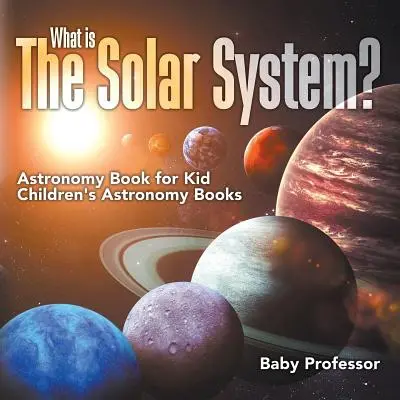 Was ist das Sonnensystem? Astronomiebuch für Kinder Astronomiebücher für Kinder - What is The Solar System? Astronomy Book for Kids Children's Astronomy Books