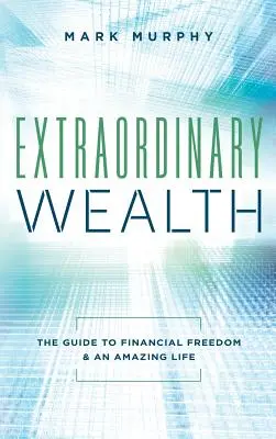 Außergewöhnlicher Reichtum: Der Leitfaden für finanzielle Freiheit und ein großartiges Leben - Extraordinary Wealth: The Guide To Financial Freedom & An Amazing Life