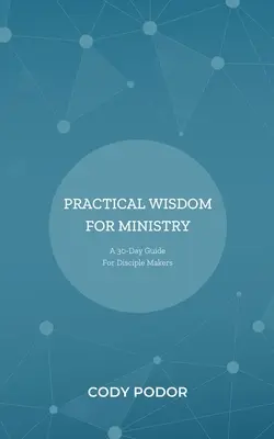 Praktische Weisheit für den Dienst: Ein 30-Tage-Leitfaden für Jüngerschaftsmacher - Practical Wisdom For Ministry: A 30-Day Guide For Disciple Makers