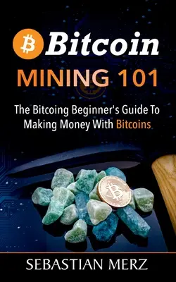 Bitcoin Mining 101: Der Leitfaden für Bitcoin-Anfänger zum Geldverdienen mit Bitcoins - Bitcoin Mining 101: The Bitcoin Beginner's Guide to Making Money with Bitcoins