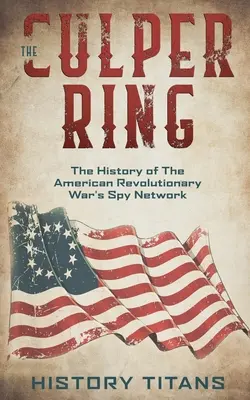 Der Culper-Ring: Die Geschichte des Spionagenetzwerks des Amerikanischen Revolutionskriegs - The Culper Ring: The History of The American Revolutionary War's Spy Network