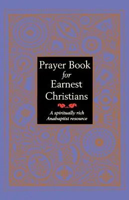 Gebetbuch für ernsthafte Christen: Eine geistlich reiche täuferische Ressource - Prayer Book for Earnest Christians: A Spiritually Rich Anabaptist Resource