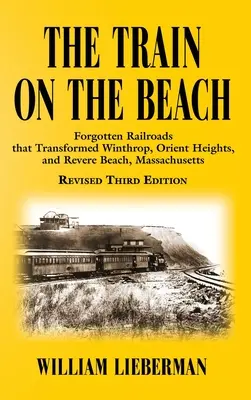 Der Zug am Strand: Vergessene Eisenbahnen, die Winthrop, Orient Heights und Revere Beach, Massachusetts, veränderten - The Train on the Beach: Forgotten Railroads that Transformed Winthrop, Orient Heights, and Revere Beach, Massachusetts